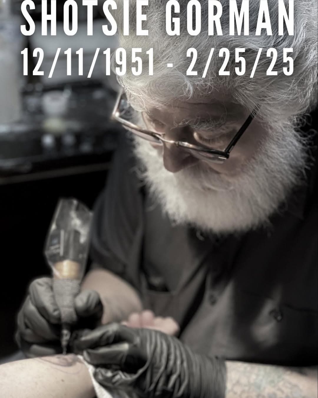 It is with heavy hearts that we share the passing of our dear friend and colleague, Shotsie Gorman. When he first joined us at Mercury Tattoo, it was impossible not to feel a sense of awe - this was Shotsie Gorman, a name that carried historic weight in the tattoo world. His impact on the craft was undeniable, and the stories he shared made it clear just how much he had seen and shaped over the years. With a little time, that initial admiration grew into a deeper respect. He wasn’t just a legend - he was a part of our world, someone we respected not just for his work, but for the person he was.

Shotsie wasn’t just part of tattooing - he was one of the forces that shaped it. He spent over 45 years pushing the craft forward, always challenging what tattooing could be and elevating it into an art form. From the underground days of New York to international recognition, he was a pioneer, a mentor, a poet and storyteller, and a true original. His work, his voice, and his influence were a tide that raised all of tattooing’s ships.

In the short few years we had to get to know him, Shotsie had more energy, talent, and dedication than artists half his age could hope for. He never stopped creating, never stopped learning, never stopped pushing. He was always bettering himself and, by extension, teaching and motivating everyone around him.

We were extremely lucky to have him as a force in our industry and as a friend in our shop.

Our hearts go out to his wife, Kristine, his son, Cole, and to all who knew and loved him. His absence will be deeply felt, but his legacy - his art, his influence, and his stories - will live on.

Rest easy, Shotsie. You changed tattooing, and you changed us. Thank you.

With love from Mercury Tattoo - Scott, Frank, and the Mercury Tattoo family